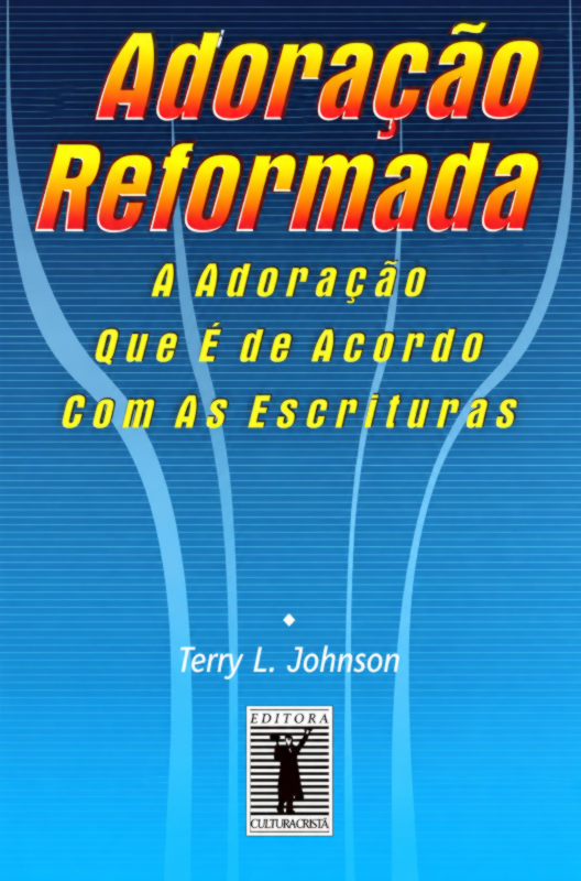 Adoração Reformada. Adoração Segundo As Escrituras - Terry Johnson